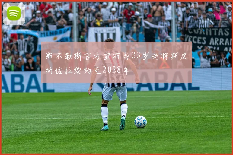 那不勒斯官方宣布与33岁老将斯皮纳佐拉续约至2028年