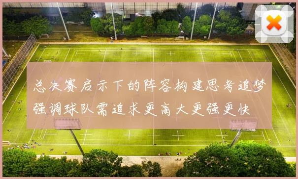 总决赛启示下的阵容构建思考追梦强调球队需追求更高大更强更快
