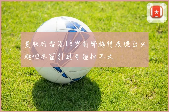 曼联对雷恩18岁前锋梅特表现出兴趣但冬窗引进可能性不大