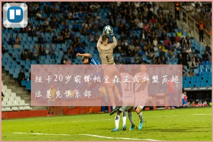 纽卡20岁前锋帕金森正式加盟苏超法基克俱乐部
