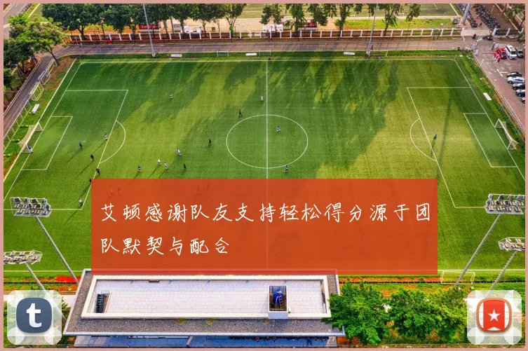 艾顿感谢队友支持轻松得分源于团队默契与配合