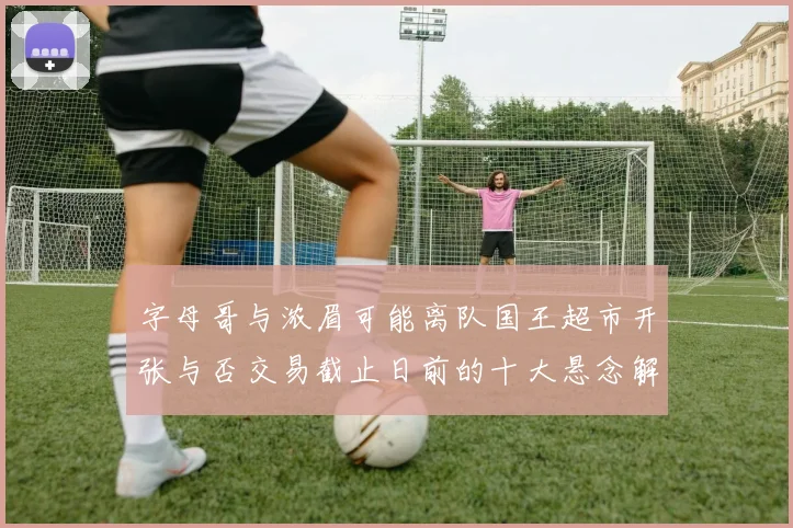 字母哥与浓眉可能离队国王超市开张与否交易截止日前的十大悬念解析