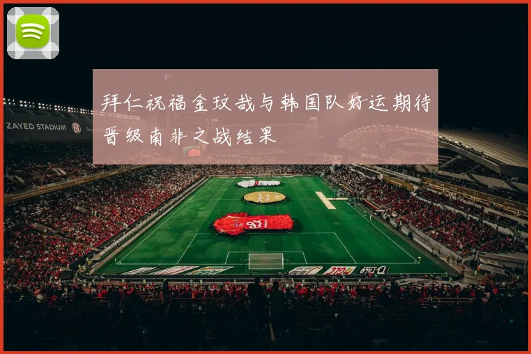 拜仁祝福金玟哉与韩国队好运期待晋级南非之战结果