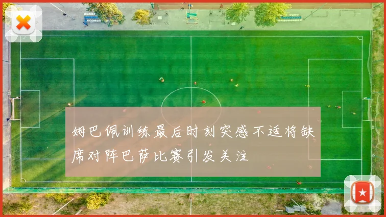 姆巴佩训练最后时刻突感不适将缺席对阵巴萨比赛引发关注