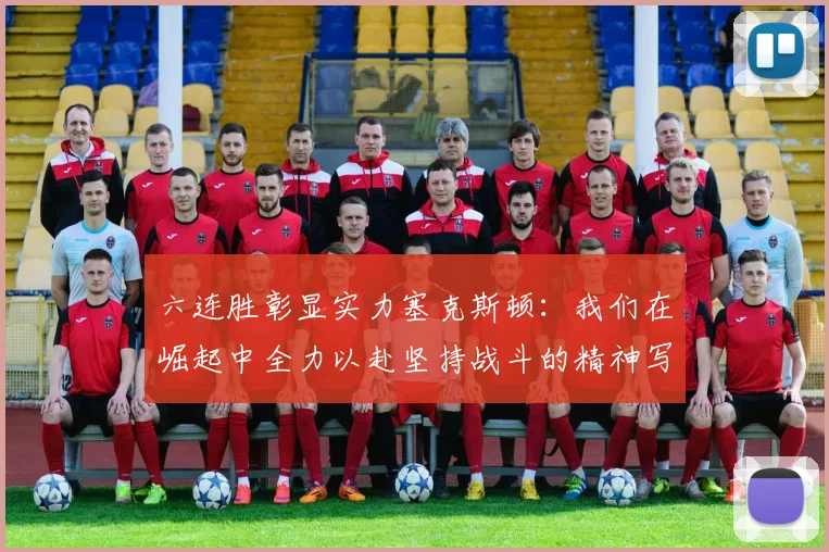 六连胜彰显实力塞克斯顿：我们在崛起中全力以赴坚持战斗的精神写照