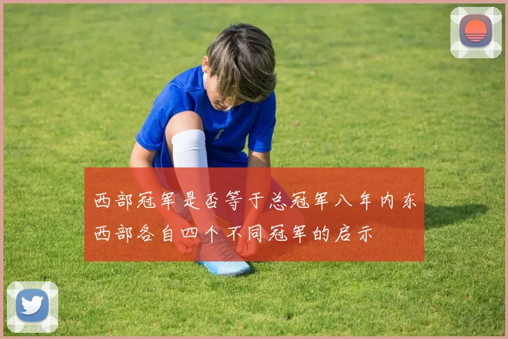西部冠军是否等于总冠军八年内东西部各自四个不同冠军的启示