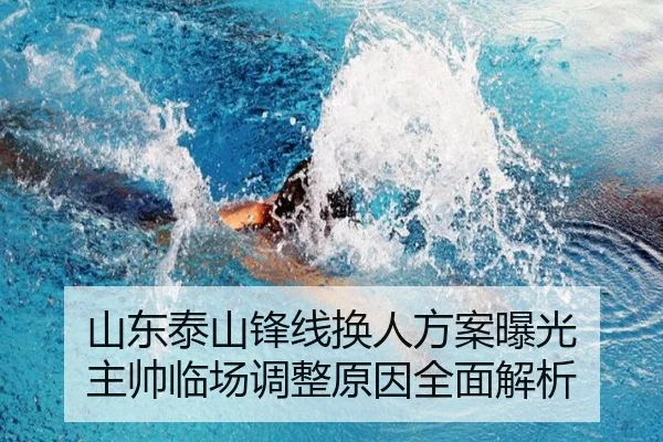 山东泰山锋线换人方案曝光 主帅临场调整原因全面解析